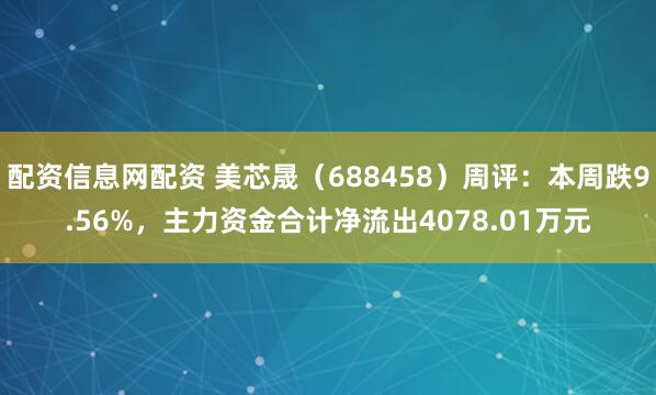 配资信息网配资 美芯晟（688458）周评：本周跌9.56%，主力资金合计净流出4078.01万元