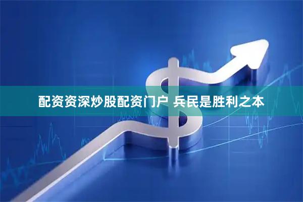 配资资深炒股配资门户 兵民是胜利之本